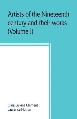 Artists of the nineteenth century and their works. A handbook containing two thousand and fifty biographical sketches (Volume I) 1