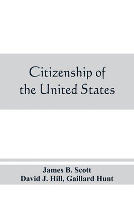 bokomslag Citizenship of the United States, expatriation, and protection abroad. Letter from the secretary of state, submitting report on the subject of citizenship, Expatriation, and Protection Abroad