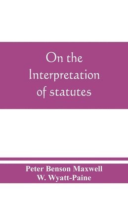 Peter Benson Maxwell, W Wyatt-Paine, W. Wyatt-Paine - On the interpretation of statutes, Häftad