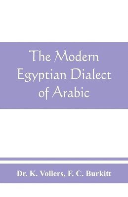 K Vollers, F C Burkitt - modern Egyptian dialect of Arabic, a grammar, with exercises, reading lessions and glossaries, from the German of Dr. K. Vollers, with numerous additions by the author, Häftad