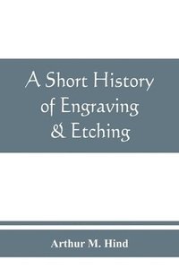 bokomslag A short history of engraving & etching for the use of collectors and students, with full bibliography, classified list and index of engravers