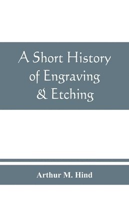 bokomslag short history of engraving & etching for the use of collectors and students, with full bibliography, classified list and index of engravers