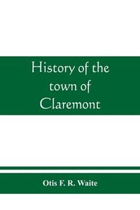 bokomslag History of the town of Claremont, New Hampshire, for a period of one hundred and thirty years from 1764 to 1894