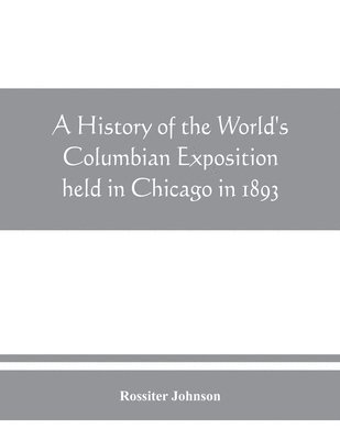 bokomslag A history of the World's Columbian Exposition held in Chicago in 1893; by authority of the Board of Directors