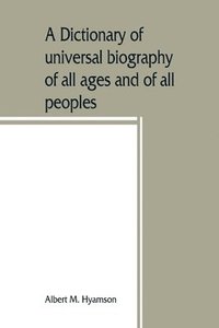 bokomslag A dictionary of universal biography of all ages and of all peoples