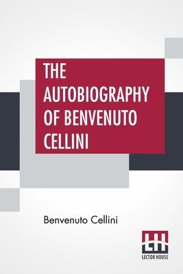 The Autobiography Of Benvenuto Cellini 1