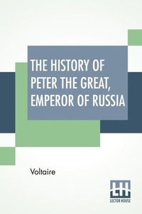 bokomslag The History Of Peter The Great, Emperor Of Russia