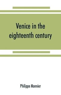 bokomslag Venice in the eighteenth century from the French of Philippe Monnier