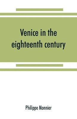 Venice in the eighteenth century from the French of Philippe Monnier