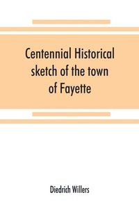 bokomslag Centennial historical sketch of the town of Fayette, Seneca County, New York