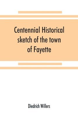 Centennial historical sketch of the town of Fayette, Seneca County, New York 1