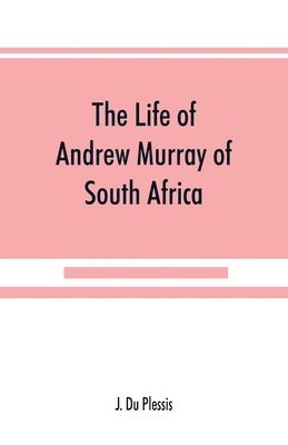 The life of Andrew Murray of South Africa 1