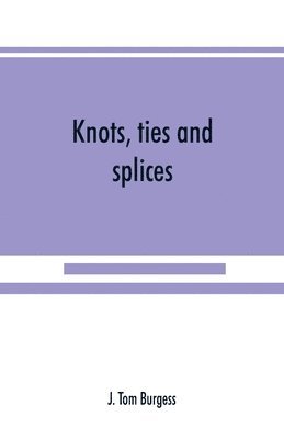 bokomslag Knots, ties and splices; a handbook for seafarers, travellers, and all who use cordage; with historical, heraldic, and practical notes