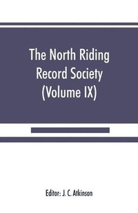 bokomslag The North Riding Record Society for the Publication of Original Documents relating to the North Riding of the County of York (Volume IX) Quarter sessions records