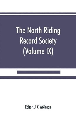 bokomslag The North Riding Record Society for the Publication of Original Documents relating to the North Riding of the County of York (Volume IX) Quarter sessions records