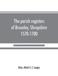 bokomslag The parish registers of Broseley, Shropshire, 1570-1700