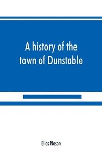 bokomslag A history of the town of Dunstable, Massachusetts, from its earliest settlement to the year of Our Lord 1873