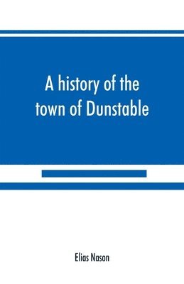 bokomslag A history of the town of Dunstable, Massachusetts, from its earliest settlement to the year of Our Lord 1873