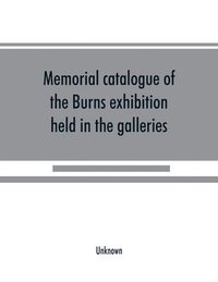 bokomslag Memorial catalogue of the Burns exhibition held in the galleries of the Royal Glasgow institute of the fine arts 175 Sauchiehall Street Glasgow from 15th July till 31st October 1896
