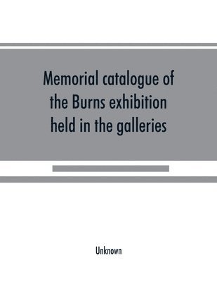 bokomslag Memorial catalogue of the Burns exhibition held in the galleries of the Royal Glasgow institute of the fine arts 175 Sauchiehall Street Glasgow from 15th July till 31st October 1896