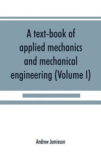 bokomslag A text-book of applied mechanics and mechanical engineering; Specially Arranged For the Use of Engineers Qualifying for the Institution of Civil Engineers, The Diplomas and Degrees of Technical