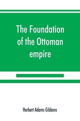 bokomslag The foundation of the Ottoman empire; a history of the Osmanlis up to the death of Bayezid I (1300-1403)