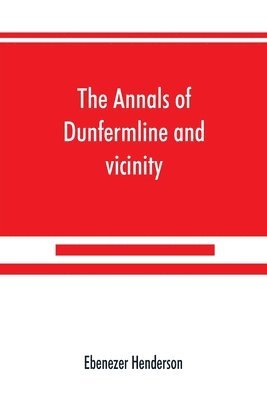 bokomslag The annals of Dunfermline and vicinity, from the earliest authentic period to the present time, A.D. 1069-1878; interspersed with explanatory notes, memorabilia, and numerous illustrative engravings.