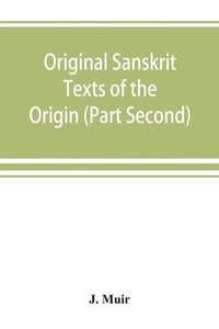 bokomslag Original Sanskrit Texts of the Origin and history of the people of India, their religion and institutions. (Part Second) The Trans Himalayan Origin of the Hindus, and their Affinity with the wester...