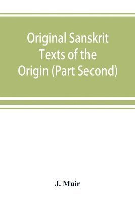 bokomslag Original Sanskrit Texts of the Origin and history of the people of India, their religion and institutions. (Part Second) The Trans Himalayan Origin of the Hindus, and their Affinity with the wester...