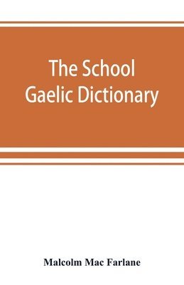 The school Gaelic dictionary, Prepared for the use of learners of the Gaelic Language 1