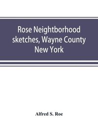 bokomslag Rose neightborhood sketches, Wayne County, New York; with glimpses of the adjacent towns