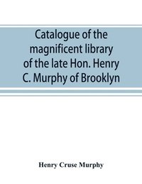 bokomslag Catalogue of the magnificent library of the late Hon. Henry C. Murphy of Brooklyn, Long Island, consisting almost wholly of Americana or books relating to America