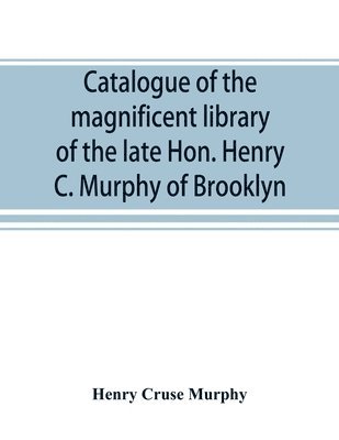 Catalogue of the magnificent library of the late Hon. Henry C. Murphy of Brooklyn, Long Island, consisting almost wholly of Americana or books relating to America 1