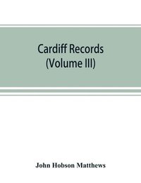 bokomslag Cardiff records; being materials for a history of the county borough from the earliest times (Volume III)