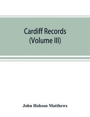 Cardiff records; being materials for a history of the county borough from the earliest times (Volume III) 1