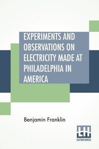 bokomslag Experiments And Observations On Electricity Made At Philadelphia In America