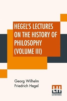 Hegel's Lectures On The History Of Philosophy (Volume III) 1