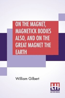 On The Magnet, Magnetick Bodies Also, And On The Great Magnet The Earth 1