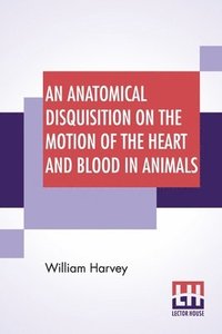 bokomslag Anatomical Disquisition On The Motion Of The Heart And Blood In Animals
