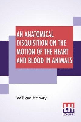 bokomslag Anatomical Disquisition On The Motion Of The Heart And Blood In Animals