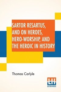 bokomslag Sartor Resartus, And On Heroes, Hero-Worship, And The Heroic In History