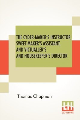 Thomas Chapman - Cyder-Maker's Instructor, Sweet-Maker's Assistant, And Victualler's And Housekeeper's Director, Häftad