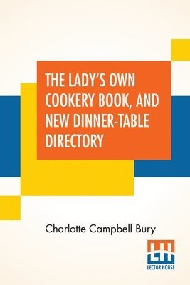 Charlotte Campbell Bury - Lady's Own Cookery Book, And New Dinner-Table Directory, Häftad