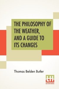 bokomslag The Philosophy Of The Weather, And A Guide To Its Changes