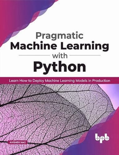 bokomslag Pragmatic Machine Learning with Python Learn How to Deploy Machine Learning Models in Production