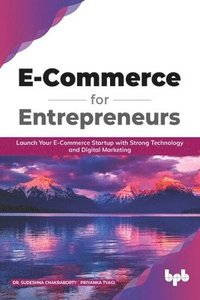 bokomslag E Commerce for Entrepreneurs: Launch your E-commerce startup with strong technology and digital marketing (English Edition)