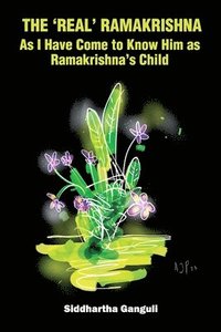 bokomslag The 'Real' Ramakrishna (As I Have Come to Know Him as Ramakrishna's Child)