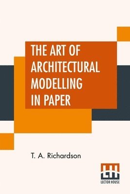 T a Richardson, T. a. Richardson, T. A. Richardson - Art Of Architectural Modelling In Paper, Häftad