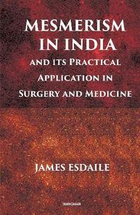 bokomslag Mesmerism in India and Its Practical Application in Surgery and Medicine