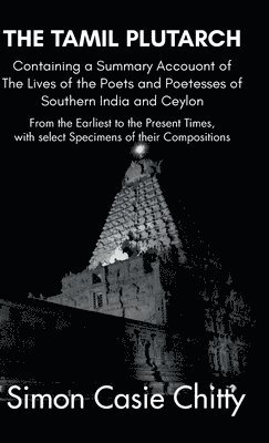 Simon Casie Chitty - TAMIL PLUTARCH Containing a Summary Accouont of The Lives of the Poets and Poetesses of Southern India and Ceylon, Inbunden